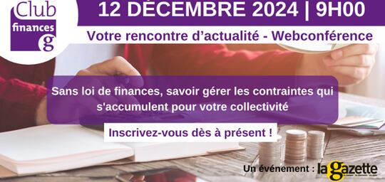 CLUB FINANCES - Sans loi de finances, savoir gérer les contraintes qui s'accumulent pour votre collectivité